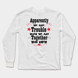 Apparently We're Trouble When We Are Together Who Knew, Bestie Gifts, Best Friend Forever Shirts, Funny Friend Shirts, Birthday Gifts, Couples Tee, Best Matching T-Shirt, Sarcastic Love Shirt Long Sleeve T-Shirt